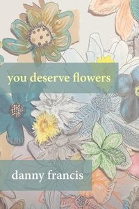 bokomslag You Deserve Flowers: poems