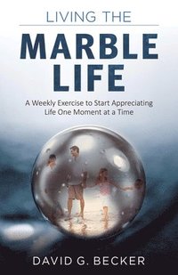 bokomslag Living the Marble Life: A Weekly Exercise to Start Appreciating Life One Moment at a Time