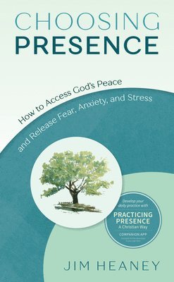 Choosing Presence: How to Access God's Peace and Release Fear, Anxiety, and Stress 1