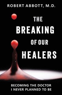 bokomslag The Breaking of Our Healers: Becoming the Doctor I Never Planned to Be