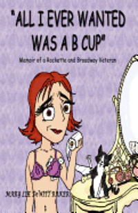 bokomslag All I Ever Wanted Was A B Cup: Memoir of a Rockette and Broadway Veteran
