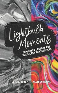bokomslag Lightbulb Moments: Unplanned Lessons for Teachers from Teachers