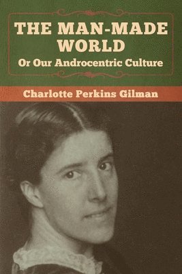 Charlotte Perkins Gilman - Man-Made World, Or Our Androcentric Culture, Häftad