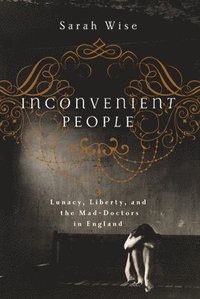bokomslag Inconvenient People: Lunacy, Liberty, and the Mad-Doctors in England
