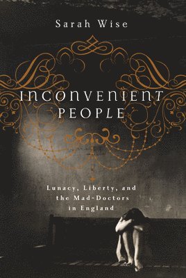 bokomslag Inconvenient People: Lunacy, Liberty, and the Mad-Doctors in England