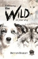 bokomslag Embracing the Wild in Your Dog, An understanding of the authors of our dog's behavior-nature and the wolf