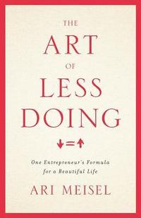 bokomslag The Art Of Less Doing: One Entrepreneur's Formula for a Beautiful Life
