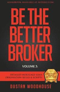 bokomslag Be The Better Broker, Volume 3: Detailed Mortgage Loan Origination Skills & Scripts