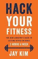 bokomslag Hack Your Fitness: The High Achiever's Guide to Getting Ripped in Under 3 Hours a Week