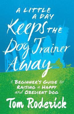 bokomslag A Little a Day Keeps the Dog Trainer Away: A Beginner's Guide to Raising a Happy and Obedient Dog