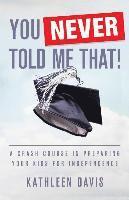 Kathleen Davis - You Never Told Me That!: A Crash Course in Preparing Your Kids for Independence, Häftad