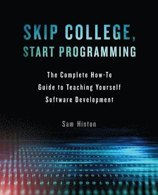 bokomslag Skip College, Start Programming: The Complete How-To Guide to Teaching Yourself Software Development