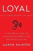 Aaron Painter - Loyal: Listen Or You Always Lose: A Leader's Guide to Winning Customer and Employee Loyalty, Häftad