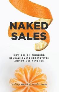 bokomslag Naked Sales: How Design Thinking Reveals Customer Motives and Drives Revenue