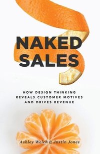 bokomslag Naked Sales: How Design Thinking Reveals Customer Motives and Drives Revenue