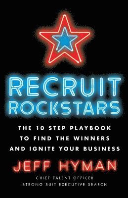 Jeff Hyman - Recruit Rockstars: The 10 Step Playbook to Find the Winners and Ignite Your Business, Häftad