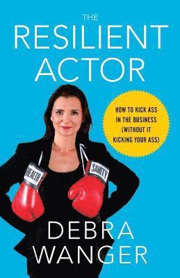 The Resilient Actor: How to Kick Ass in the Business (Without It Kicking Your Ass) 1