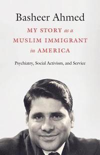 bokomslag My Story as a Muslim Immigrant in America: Psychiatry, Social Activism, and Service
