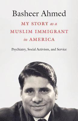 Basheer Ahmed - My Story as a Muslim Immigrant in America: Psychiatry, Social Activism, and Service, Häftad