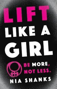 bokomslag Lift Like a Girl: Be More, Not Less.