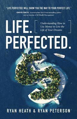 Life.Perfected.: Understanding How to Use Money to Live the Life of Your Dreams 1