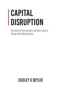 bokomslag Capital Disruption: The Stories of Nine Pioneers and Their Vision to Change the Lending Industry