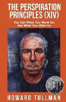 bokomslag The Perspiration Principles (Volume XIV): You Get What You Work For, Not What You Wish For