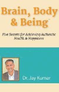 bokomslag Brain, Body & Being: Five Secrets for Achieving Authentic Health and Happiness