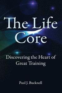 bokomslag The Life Core: Discovering the Heart of Great Training
