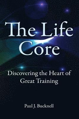 bokomslag The Life Core: Discovering the Heart of Great Training