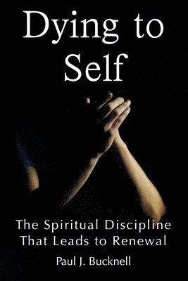 Paul J. Bucknell - Dying to Self: The Spiritual Discipline Leading to Renewal, Häftad