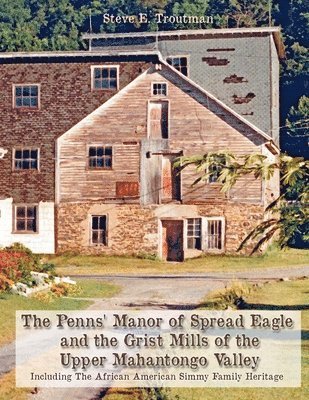 Steve E Troutman - Penns' Manor of Spread Eagle and the Grist Mills of the Upper Mahantongo Valley, Häftad