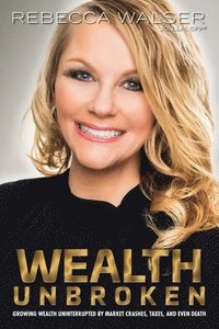bokomslag Wealth Unbroken: Growing Wealth Uninterrupted by Market Crashes; Taxes; And Even Death