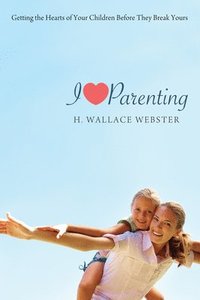 bokomslag I Heart Parenting: Getting the Hearts of Your Children Before They Break Yours