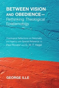 bokomslag Between Vision and Obedience--Rethinking Theological Epistemology