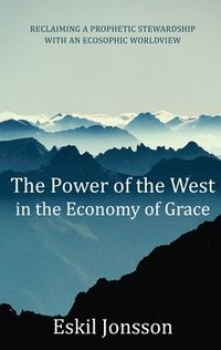 bokomslag The Power of the West in the Economy of Grace: Reclaiming a Prophetic Stewardship with an Ecosophic Worldview