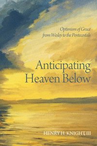 bokomslag Anticipating Heaven Below: Optimism of Grace from Wesley to the Pentecostals