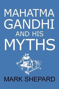 bokomslag Mahatma Gandhi and His Myths: Civil Disobedience, Nonviolence, and Satyagraha in the Real World (Plus Why It's 'Gandhi, ' Not 'Ghandi')