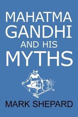 Mark Shepard - Mahatma Gandhi and His Myths, Häftad