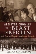 Tobias Churton - Aleister Crowley: The Beast in Berlin, Inbunden