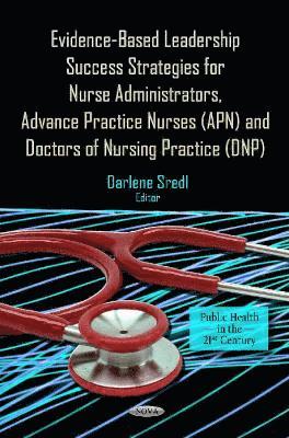 bokomslag Evidence-Based Leadership Success Strategies for Nurse Administrators, Advance Practice Nurses (APN) & Doctors of Nursing Practice (DNP)