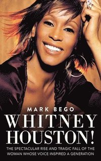 bokomslag Whitney Houston!: The Spectacular Rise and Tragic Fall of the Woman Whose Voice Inspired a Generation