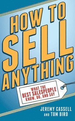Jeremy Cassell, Tom Bird - How to Sell Anything: What the Best Salespeople Know, Do, and Say, Häftad