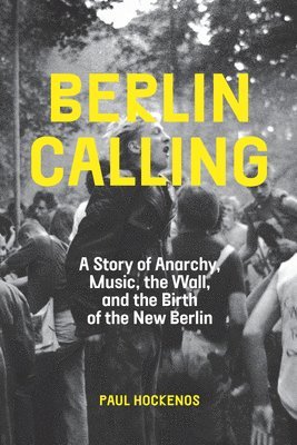 bokomslag Berlin Calling : A Story of Anarchy, Music, The Wall, and the Birth of the New Berlin