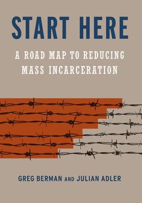 bokomslag Start Here: A Road Map to Reducing Mass Incarceration
