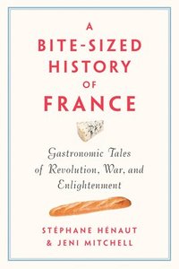 bokomslag A Bite-Sized History of France : Gastronomic Tales of Revolution, War, and Enlightenment