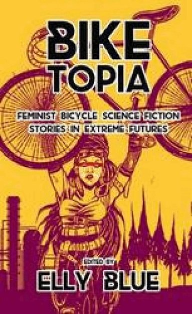 Elly Blue - Biketopia: Feminist Bicycle Science Fiction Stories in Extreme Futures, Häftad