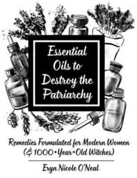 bokomslag Essential Oils to Destroy the Patriarchy: Remedies Formulated for Modern Women (& 1000-Year-Old Witches)