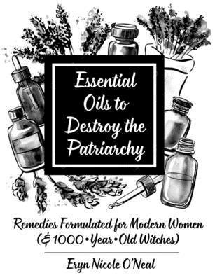 bokomslag Essential Oils to Destroy the Patriarchy: Remedies Formulated for Modern Women (& 1000-Year-Old Witches)
