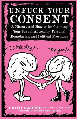 Faith G. Harper, Faith G Harper - Unfuck Your Consent: A History and How-To for Claiming Your Sexual Autonomy, Personal Boundaries, and Political Freedoms, Häftad